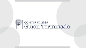 Concurso de Guion Audiovisual Terminado de Ficción y/o Animación y Guion Terminado para Series Audiovisuales de Ficción y/o Animación 2025